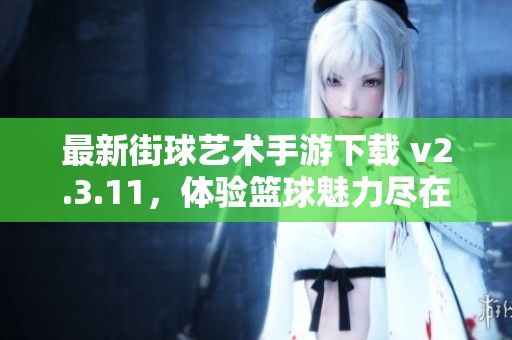 最新街球艺术手游下载 v2.3.11，体验篮球魅力尽在咕咕猪