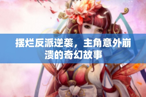 摆烂反派逆袭，主角意外崩溃的奇幻故事