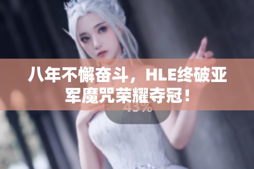 八年不懈奋斗，HLE终破亚军魔咒荣耀夺冠！
