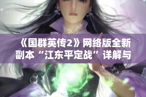《国群英传2》网络版全新副本“江东平定战”详解与攻略分享