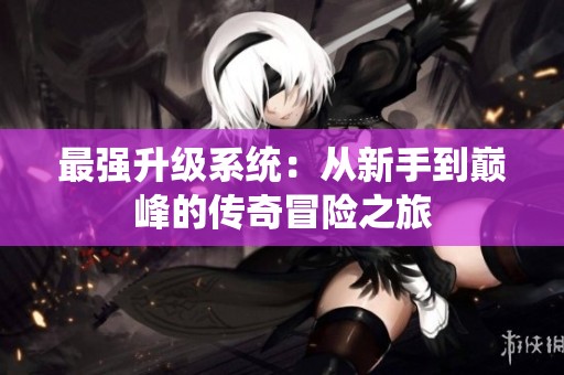 最强升级系统：从新手到巅峰的传奇冒险之旅