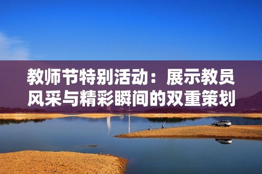 教师节特别活动：展示教员风采与精彩瞬间的双重策划
