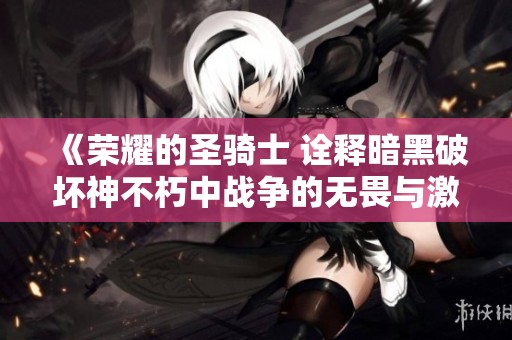 《荣耀的圣骑士 诠释暗黑破坏神不朽中战争的无畏与激情》
