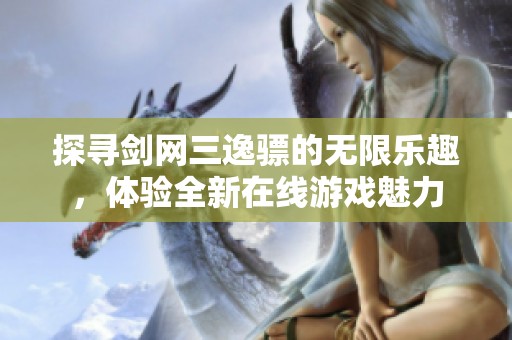 探寻剑网三逸骠的无限乐趣，体验全新在线游戏魅力