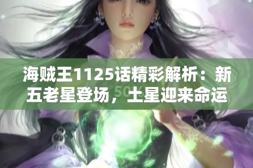 海贼王1125话精彩解析：新五老星登场，土星迎来命运转折