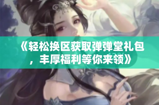 《轻松换区获取弹弹堂礼包，丰厚福利等你来领》