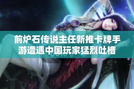 前炉石传说主任新推卡牌手游遭遇中国玩家猛烈吐槽