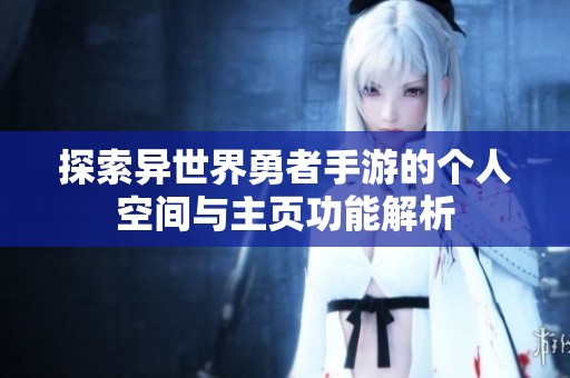 探索异世界勇者手游的个人空间与主页功能解析