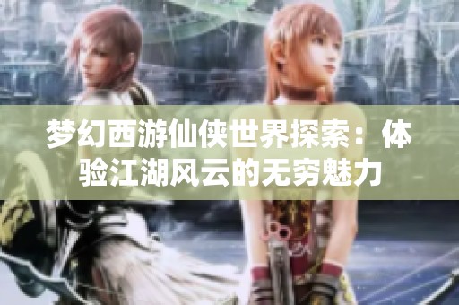 梦幻西游仙侠世界探索：体验江湖风云的无穷魅力