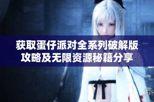 获取蛋仔派对全系列破解版攻略及无限资源秘籍分享