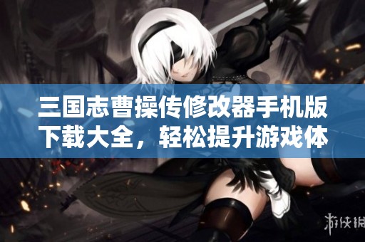 三国志曹操传修改器手机版下载大全，轻松提升游戏体验