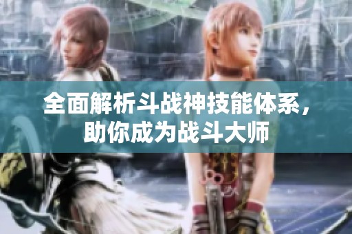 全面解析斗战神技能体系，助你成为战斗大师