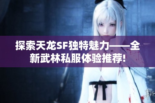 探索天龙SF独特魅力——全新武林私服体验推荐!
