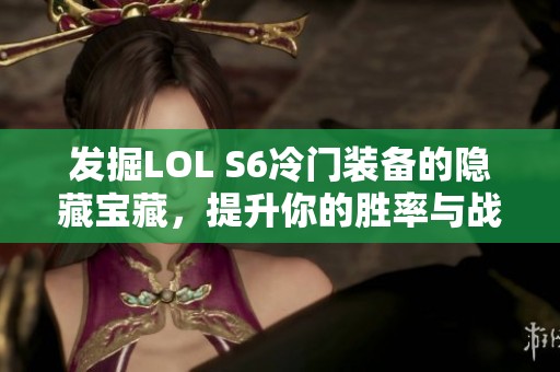 发掘LOL S6冷门装备的隐藏宝藏，提升你的胜率与战斗力