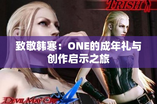 致敬韩寒：ONE的成年礼与创作启示之旅