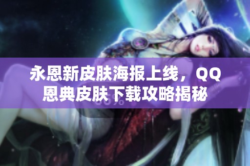 永恩新皮肤海报上线，QQ恩典皮肤下载攻略揭秘
