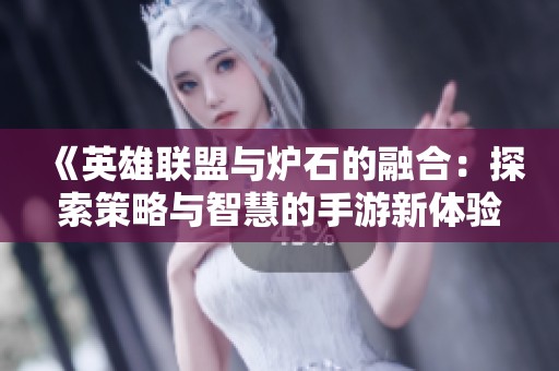 《英雄联盟与炉石的融合：探索策略与智慧的手游新体验》