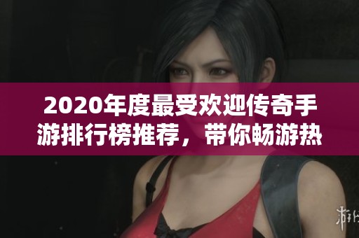2020年度最受欢迎传奇手游排行榜推荐，带你畅游热血世界