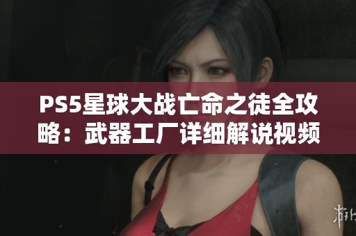 PS5星球大战亡命之徒全攻略：武器工厂详细解说视频分享