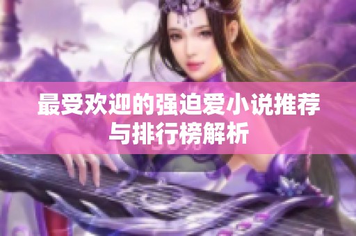 最受欢迎的强迫爱小说推荐与排行榜解析