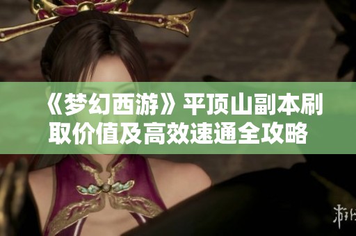 《梦幻西游》平顶山副本刷取价值及高效速通全攻略