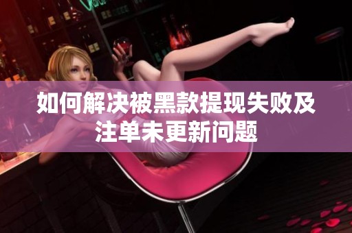 如何解决被黑款提现失败及注单未更新问题
