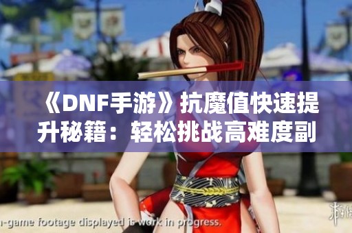 《DNF手游》抗魔值快速提升秘籍：轻松挑战高难度副本攻略