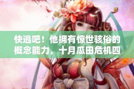 快逃吧！他拥有惊世骇俗的概念能力，十月瓜田危机四伏