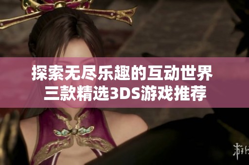 探索无尽乐趣的互动世界 三款精选3DS游戏推荐