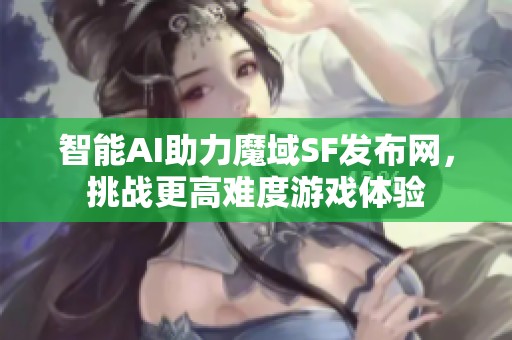 智能AI助力魔域SF发布网，挑战更高难度游戏体验