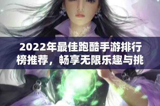 2022年最佳跑酷手游排行榜推荐，畅享无限乐趣与挑战