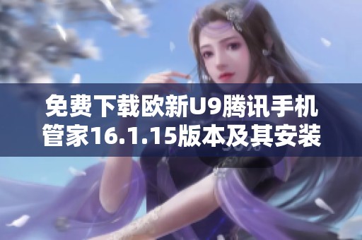 免费下载欧新U9腾讯手机管家16.1.15版本及其安装指南