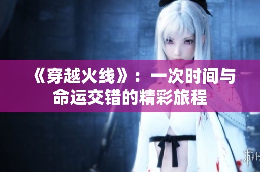《穿越火线》：一次时间与命运交错的精彩旅程
