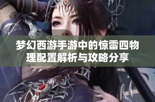 梦幻西游手游中的惊雷四物理配置解析与攻略分享
