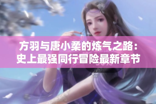方羽与唐小柔的炼气之路：史上最强同行冒险最新章节免费阅读