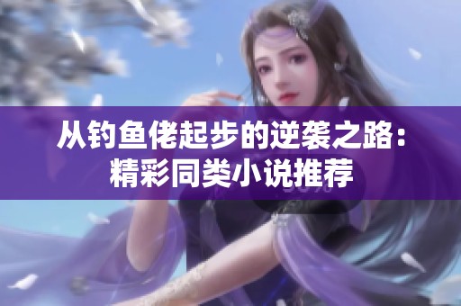 从钓鱼佬起步的逆袭之路：精彩同类小说推荐