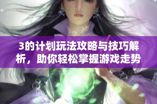 3的计划玩法攻略与技巧解析，助你轻松掌握游戏走势