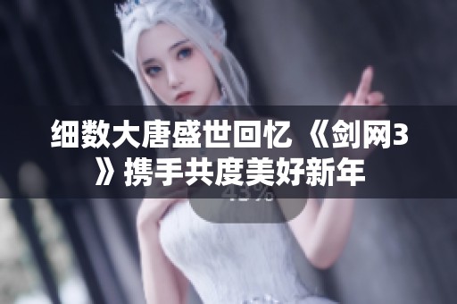 细数大唐盛世回忆 《剑网3》携手共度美好新年