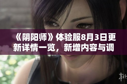 《阴阳师》体验服8月3日更新详情一览，新增内容与调整解析