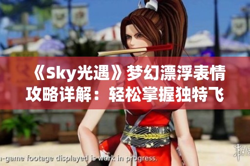 《Sky光遇》梦幻漂浮表情攻略详解：轻松掌握独特飞行姿势