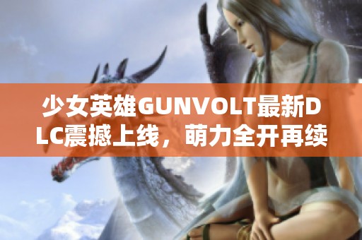 少女英雄GUNVOLT最新DLC震撼上线，萌力全开再续传奇冒险