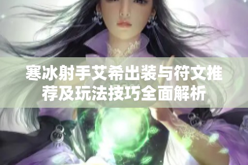 寒冰射手艾希出装与符文推荐及玩法技巧全面解析