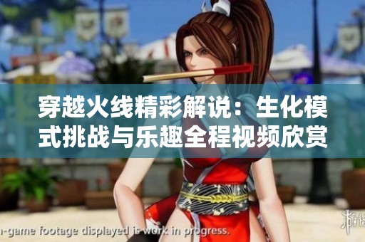 穿越火线精彩解说：生化模式挑战与乐趣全程视频欣赏
