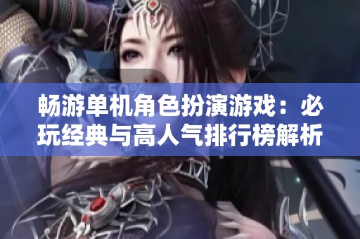 畅游单机角色扮演游戏：必玩经典与高人气排行榜解析