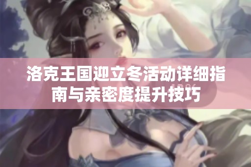 洛克王国迎立冬活动详细指南与亲密度提升技巧