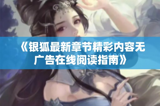 《银狐最新章节精彩内容无广告在线阅读指南》