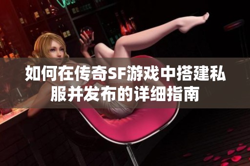 如何在传奇SF游戏中搭建私服并发布的详细指南