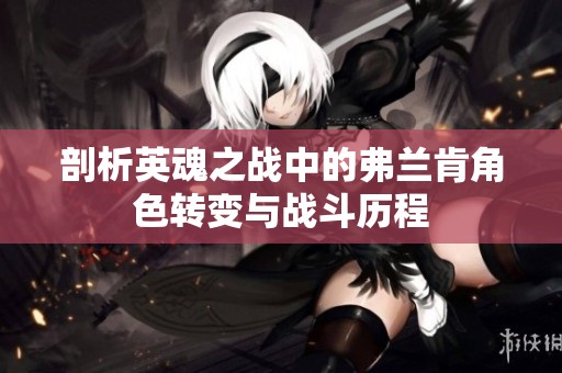 剖析英魂之战中的弗兰肯角色转变与战斗历程