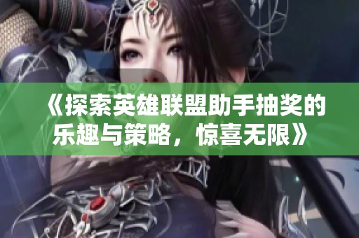 《探索英雄联盟助手抽奖的乐趣与策略，惊喜无限》