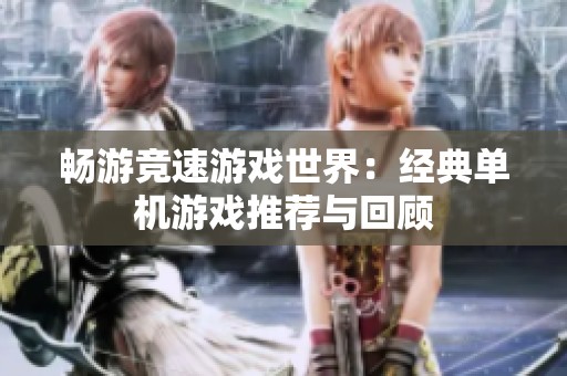 畅游竞速游戏世界：经典单机游戏推荐与回顾